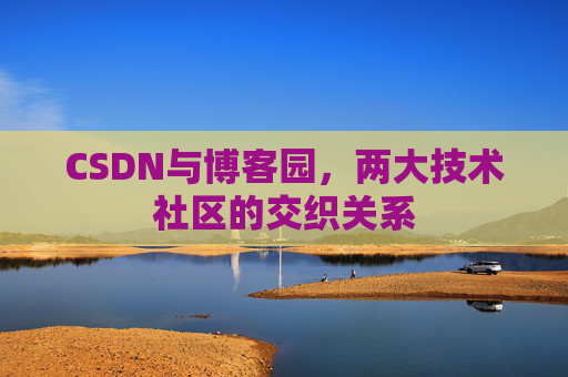 CSDN与博客园，两大技术社区的交织关系